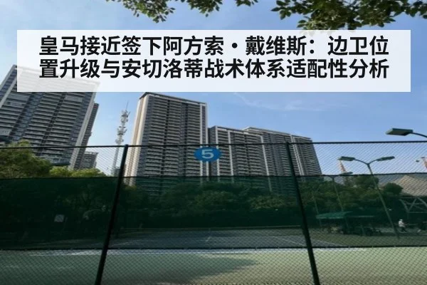 皇马接近签下阿方索·戴维斯：边卫位置升级与安切洛蒂战术体系适配性分析