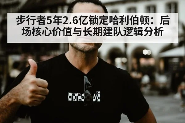 步行者5年2.6亿锁定哈利伯顿:后场核心价值与长期建队逻辑分析