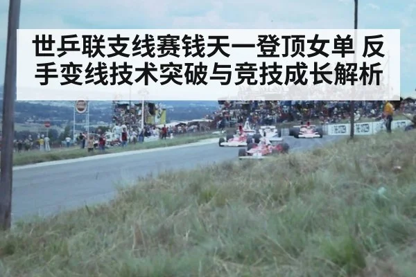 世乒联支线赛钱天一登顶女单 反手变线技术突破与竞技成长解析