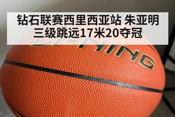 钻石联赛西里西亚站 朱亚明三级跳远17米20夺冠